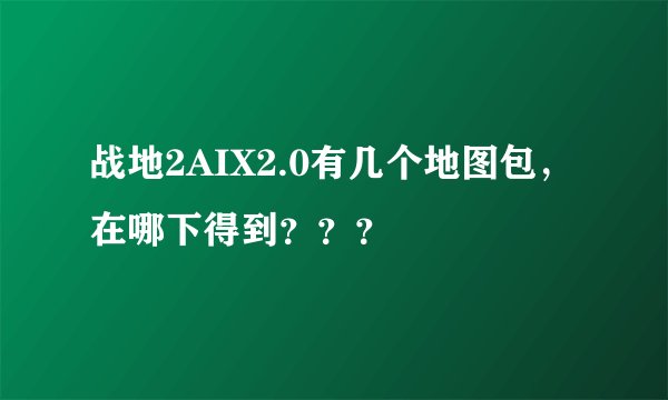 战地2AIX2.0有几个地图包，在哪下得到？？？