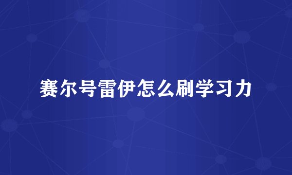 赛尔号雷伊怎么刷学习力