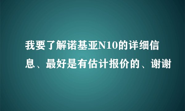 我要了解诺基亚N10的详细信息、最好是有估计报价的、谢谢