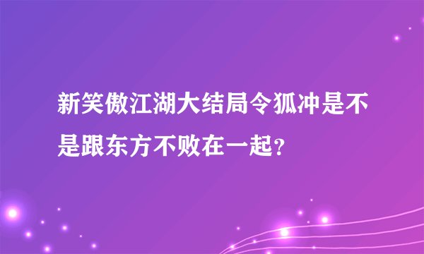 新笑傲江湖大结局令狐冲是不是跟东方不败在一起？