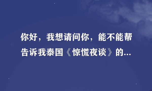 你好，我想请问你，能不能帮告诉我泰国《惊慌夜谈》的片尾曲，是谁唱的？和歌名，还有歌词大意！