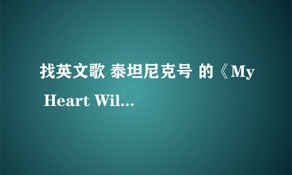找英文歌 泰坦尼克号 的《My Heart Will Go On》 歌词和翻译