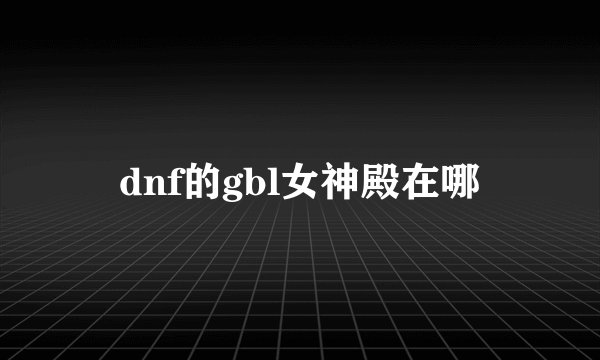 dnf的gbl女神殿在哪