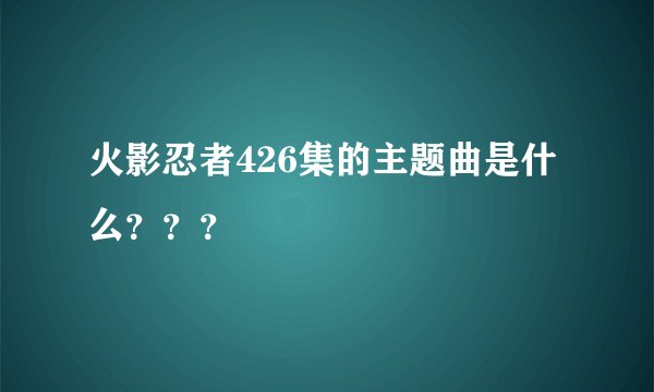 火影忍者426集的主题曲是什么???
