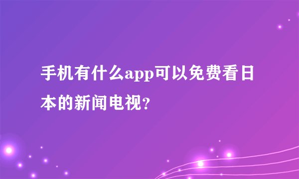 手机有什么app可以免费看日本的新闻电视？