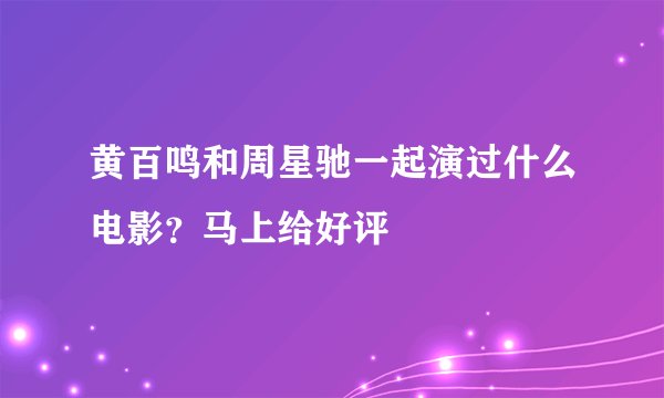 黄百鸣和周星驰一起演过什么电影？马上给好评