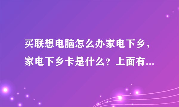 买联想电脑怎么办家电下乡，家电下乡卡是什么？上面有什么标记？