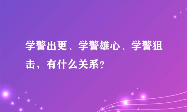 学警出更、学警雄心、学警狙击，有什么关系？
