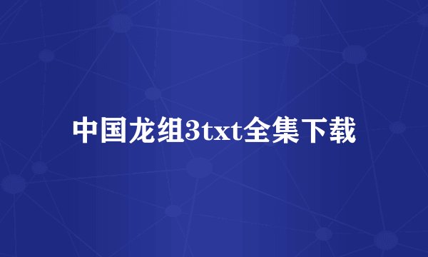 中国龙组3txt全集下载