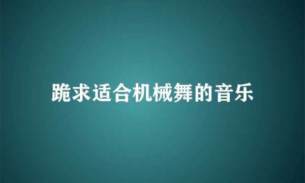跪求适合机械舞的音乐