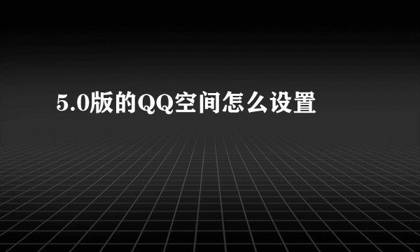 5.0版的QQ空间怎么设置