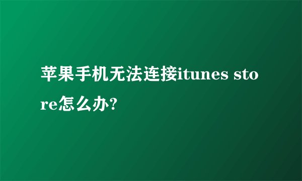 苹果手机无法连接itunes store怎么办?