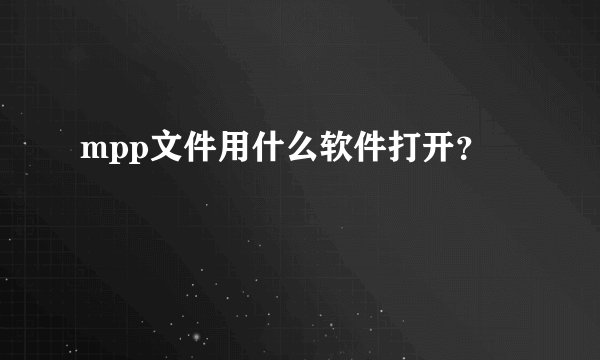 mpp文件用什么软件打开？