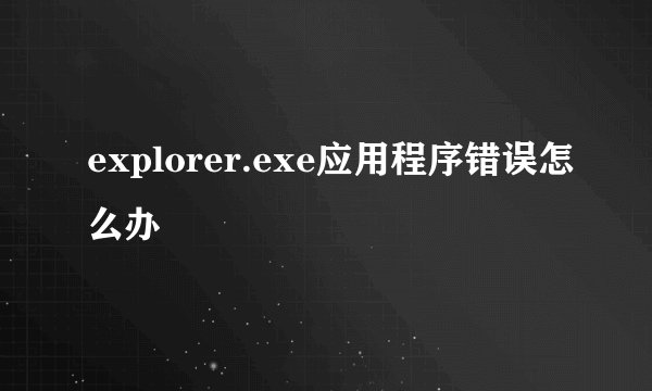 explorer.exe应用程序错误怎么办