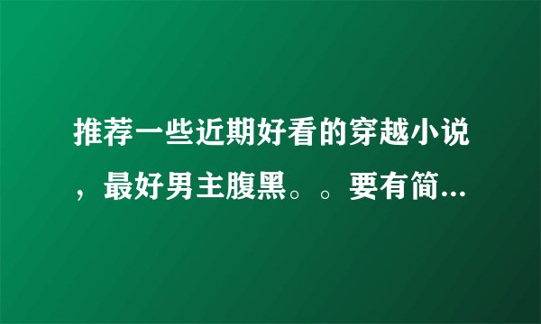 推荐一些近期好看的穿越小说，最好男主腹黑。。要有简介或者个人评价。。