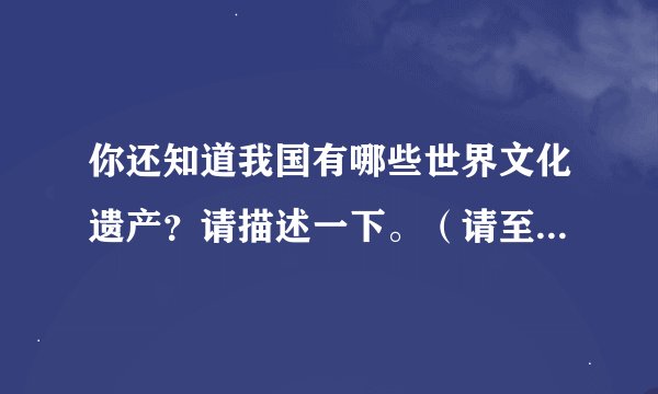 你还知道我国有哪些世界文化遗产?请描述一下。(请至少写出三个)