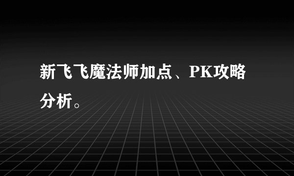新飞飞魔法师加点、PK攻略分析。