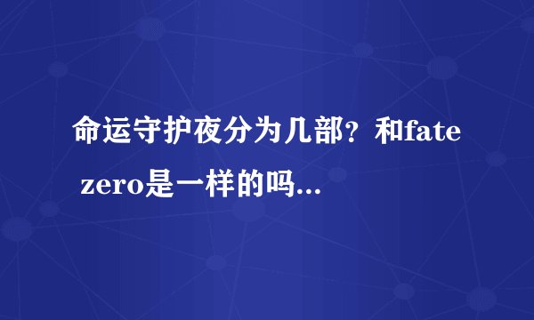 命运守护夜分为几部？和fate zero是一样的吗？我应该先从哪里看起？