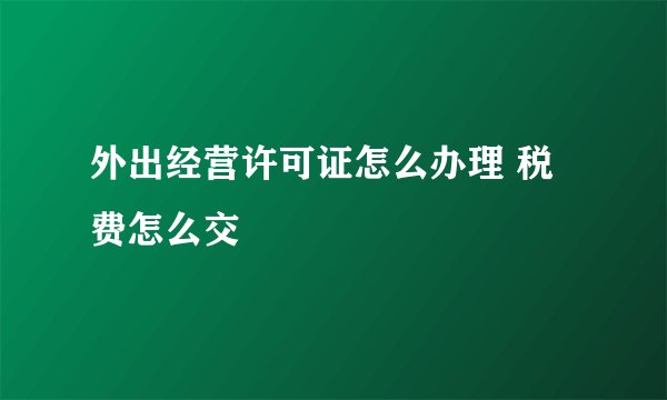 外出经营许可证怎么办理 税费怎么交
