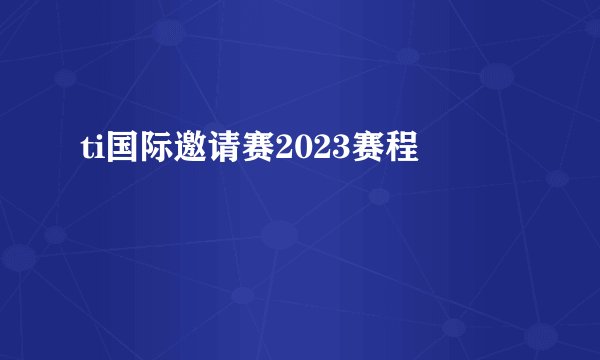 ti国际邀请赛2023赛程