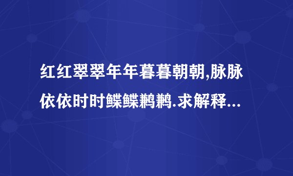 红红翠翠年年暮暮朝朝,脉脉依依时时鲽鲽鹣鹣.求解释.有才的请帮帮忙!