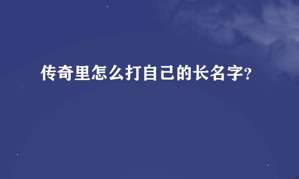 传奇里怎么打自己的长名字？