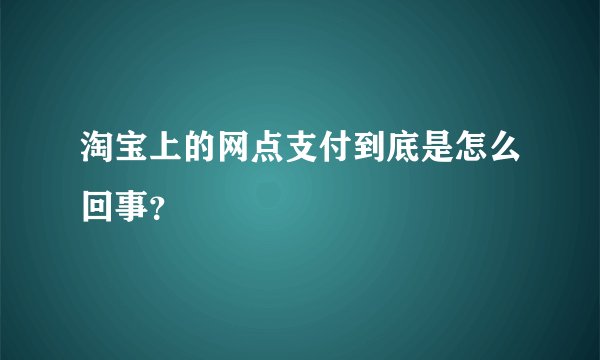 淘宝上的网点支付到底是怎么回事？