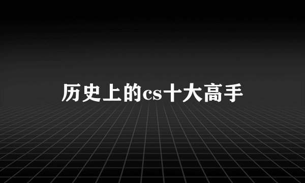 历史上的cs十大高手