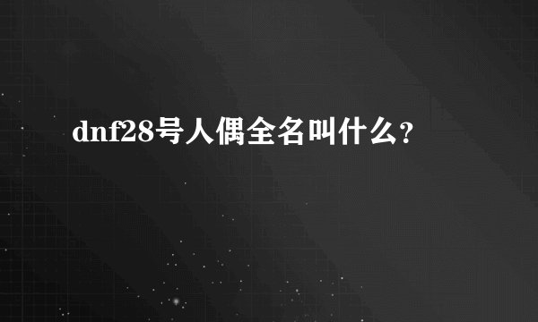 dnf28号人偶全名叫什么？