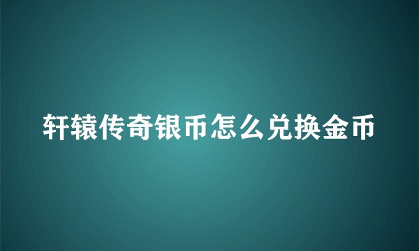 轩辕传奇银币怎么兑换金币