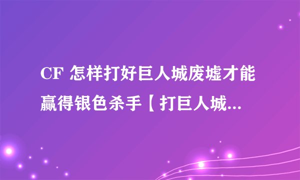CF 怎样打好巨人城废墟才能赢得银色杀手【打巨人城废墟的窍门是神魔】