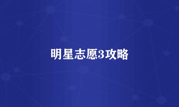 明星志愿3攻略