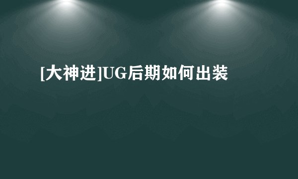 [大神进]UG后期如何出装