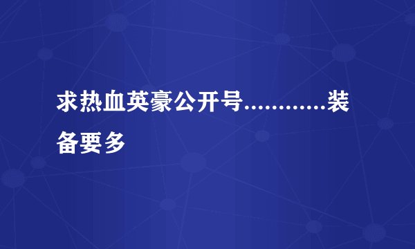 求热血英豪公开号............装备要多