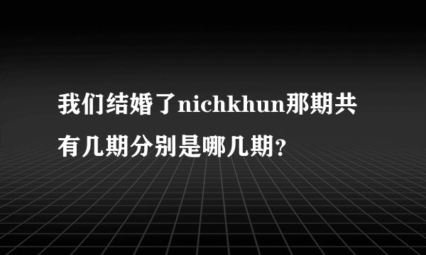 我们结婚了nichkhun那期共有几期分别是哪几期？
