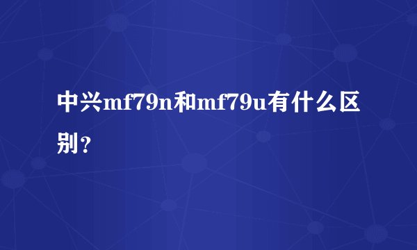 中兴mf79n和mf79u有什么区别？
