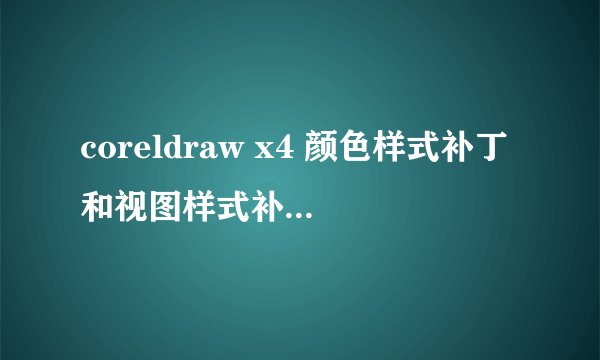 coreldraw x4 颜色样式补丁和视图样式补丁的具体什么作用！？