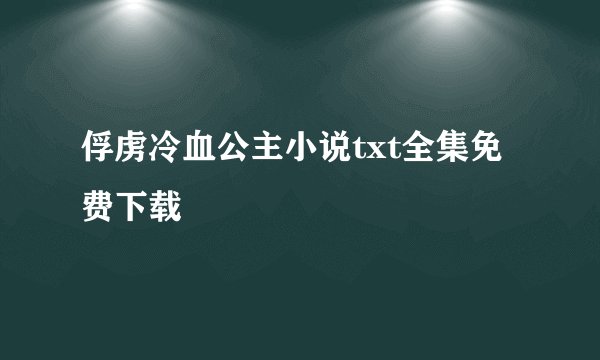 俘虏冷血公主小说txt全集免费下载