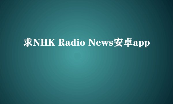 求NHK Radio News安卓app