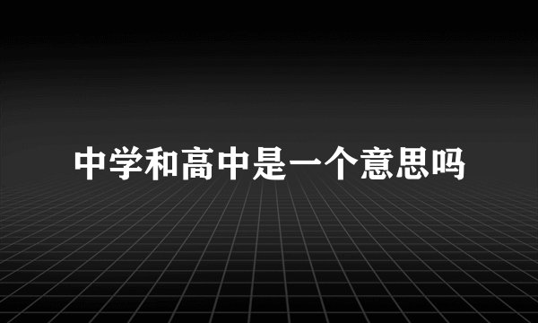 中学和高中是一个意思吗
