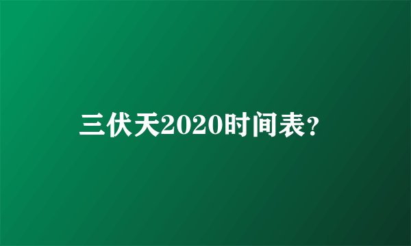 三伏天2020时间表？