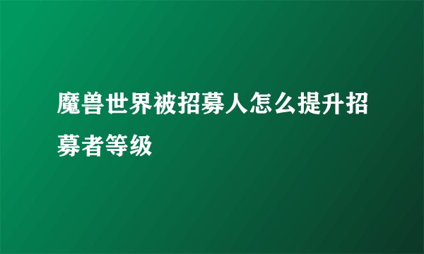 魔兽世界被招募人怎么提升招募者等级