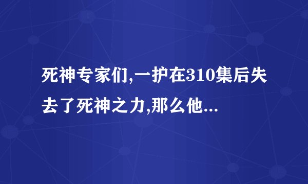 死神专家们,一护在310集后失去了死神之力,那么他体内的虚和白色一护去了哪里?