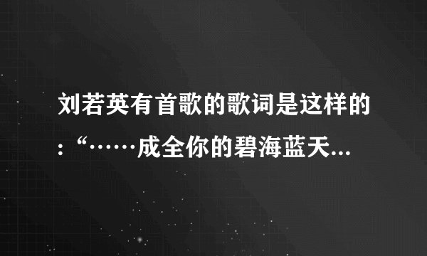 刘若英有首歌的歌词是这样的:“……成全你的碧海蓝天……”这首歌叫什么啊