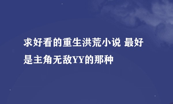 求好看的重生洪荒小说 最好是主角无敌YY的那种