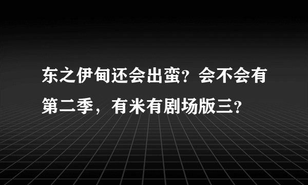 东之伊甸还会出蛮？会不会有第二季，有米有剧场版三？