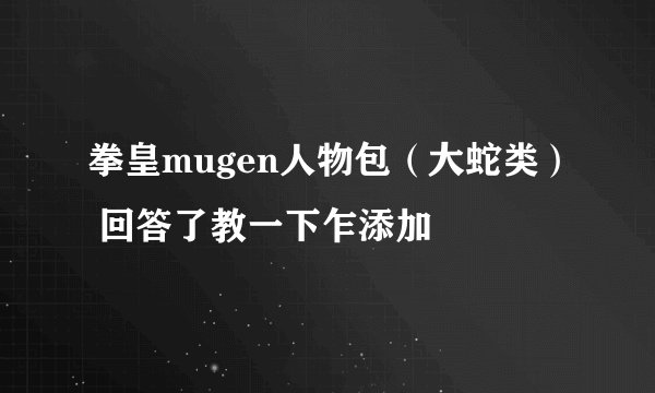 拳皇mugen人物包（大蛇类） 回答了教一下乍添加