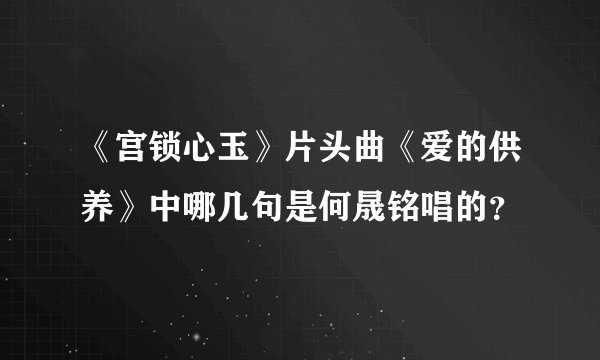 《宫锁心玉》片头曲《爱的供养》中哪几句是何晟铭唱的？