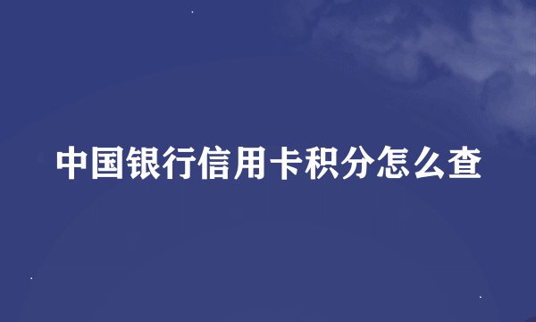 中国银行信用卡积分怎么查