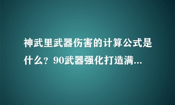 神武里武器伤害的计算公式是什么？90武器强化打造满伤是多少？